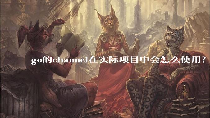 go的channel在实际项目中会怎么使用？