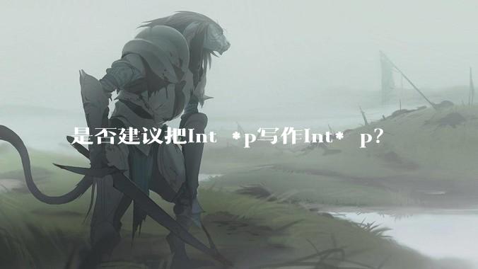 是否建议把int *p写作int* p？