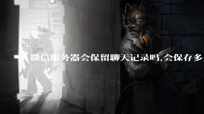 微信服务器会保留聊天记录吗,会保存多久?