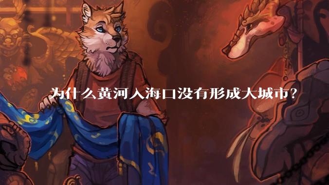 为什么黄河入海口没有形成大城市？
