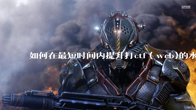 如何在最短时间内提升打ctf（web)的水平？