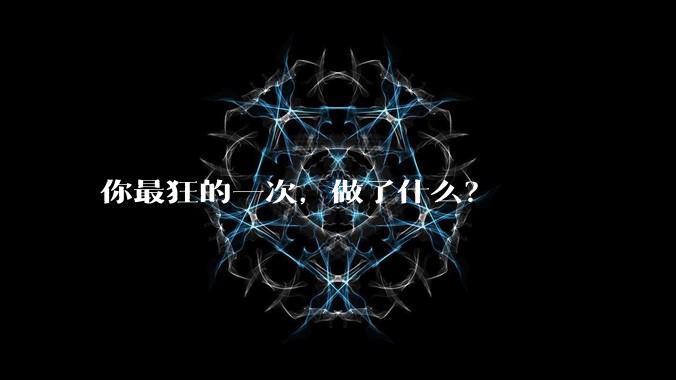 你最狂的一次，做了什么？