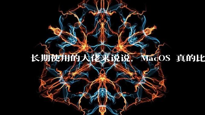 长期使用的大佬来说说，MacOS 真的比 Windows 稳定吗？
