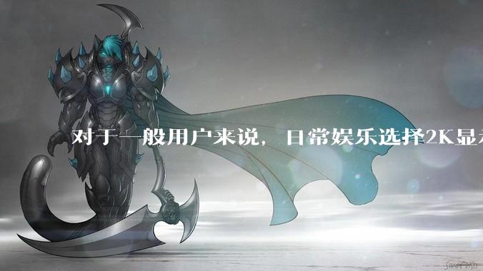 对于一般用户来说，日常娱乐选择2K显示器还是4K显示器好？如何选才能不后悔？