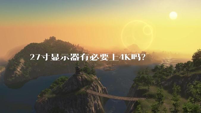 27寸显示器有必要上4K吗？